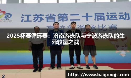 2025杯赛循环赛：济南游泳队与宁波游泳队的生死较量之战