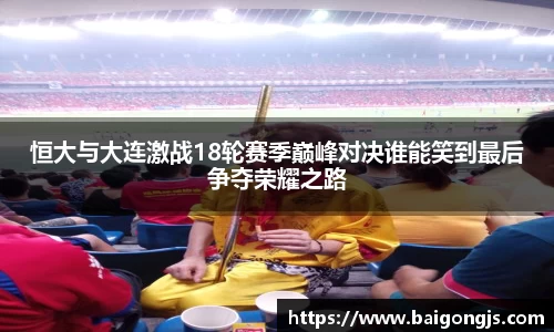 恒大与大连激战18轮赛季巅峰对决谁能笑到最后争夺荣耀之路