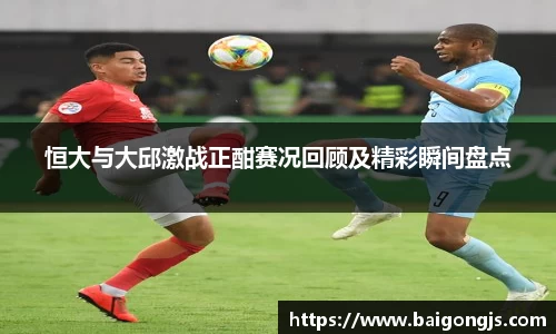 恒大与大邱激战正酣赛况回顾及精彩瞬间盘点