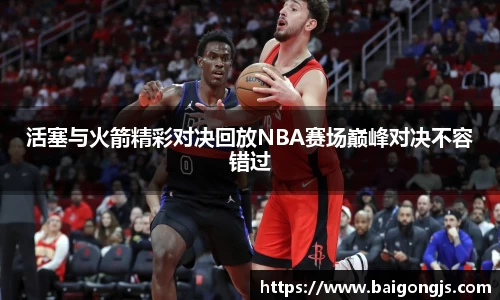 活塞与火箭精彩对决回放NBA赛场巅峰对决不容错过